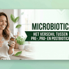 Waarom je steeds vaker “microbiotica” ziet in plaats van “probiotica”